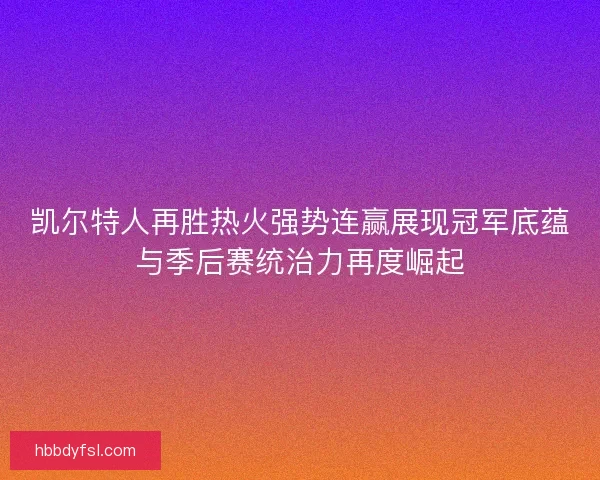 凯尔特人再胜热火强势连赢展现冠军底蕴与季后赛统治力再度崛起