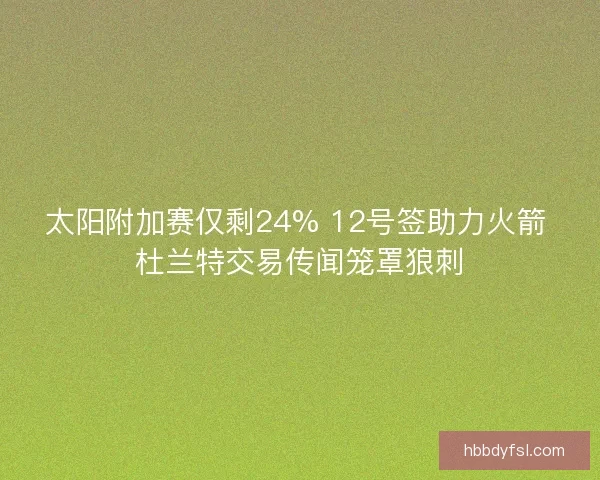 太阳附加赛仅剩24% 12号签助力火箭 杜兰特交易传闻笼罩狼刺