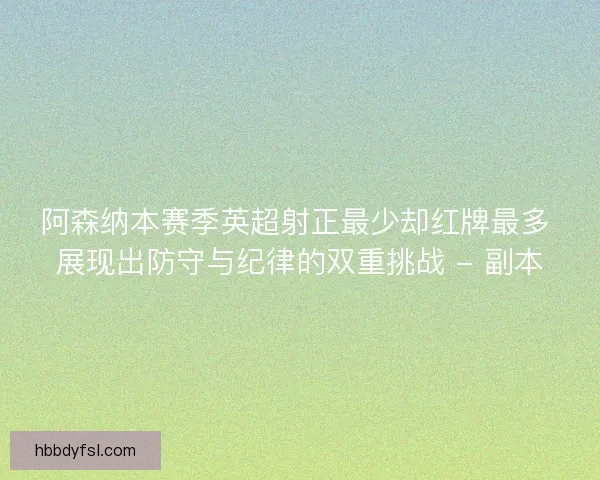 阿森纳本赛季英超射正最少却红牌最多 展现出防守与纪律的双重挑战 - 副本