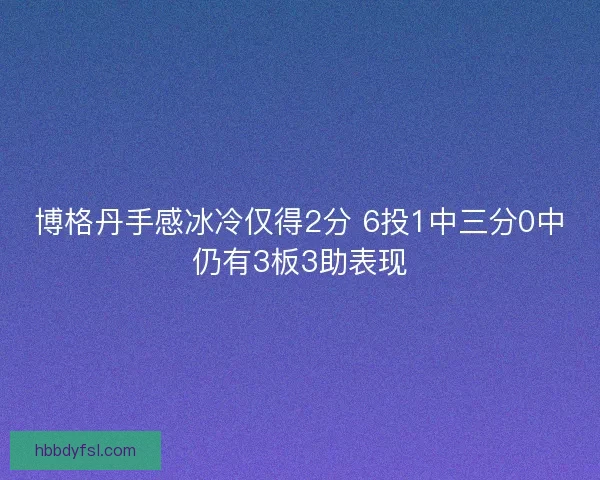 博格丹手感冰冷仅得2分 6投1中三分0中仍有3板3助表现