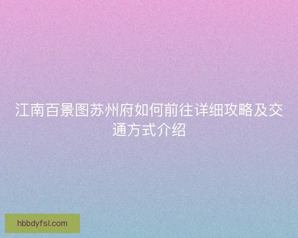江南百景图苏州府如何前往详细攻略及交通方式介绍