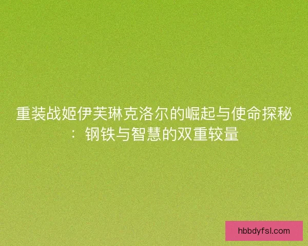 重装战姬伊芙琳克洛尔的崛起与使命探秘：钢铁与智慧的双重较量