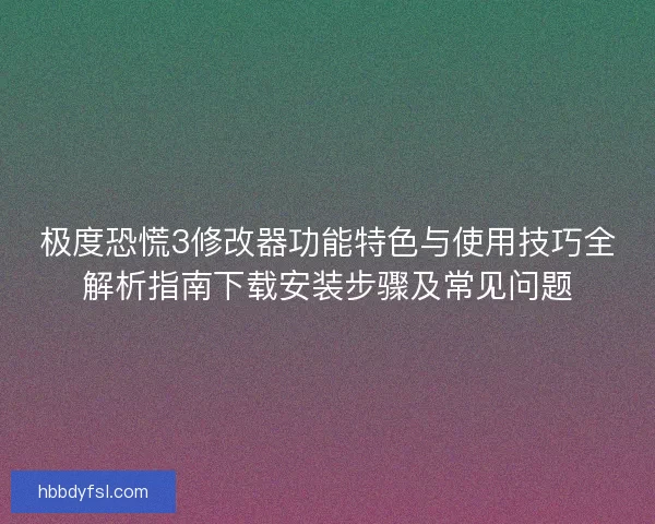 极度恐慌3修改器功能特色与使用技巧全解析指南下载安装步骤及常见问题
