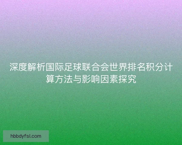深度解析国际足球联合会世界排名积分计算方法与影响因素探究