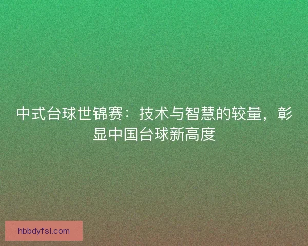 中式台球世锦赛：技术与智慧的较量，彰显中国台球新高度