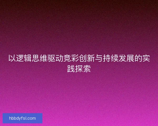 以逻辑思维驱动竞彩创新与持续发展的实践探索