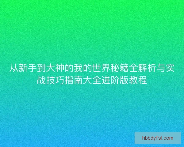 从新手到大神的我的世界秘籍全解析与实战技巧指南大全进阶版教程