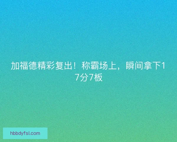 加福德精彩复出！称霸场上，瞬间拿下17分7板