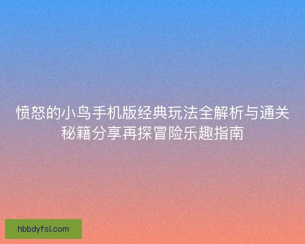 愤怒的小鸟手机版经典玩法全解析与通关秘籍分享再探冒险乐趣指南