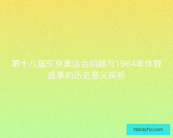 第十八届东京奥运会回顾与1964年体育盛事的历史意义探析