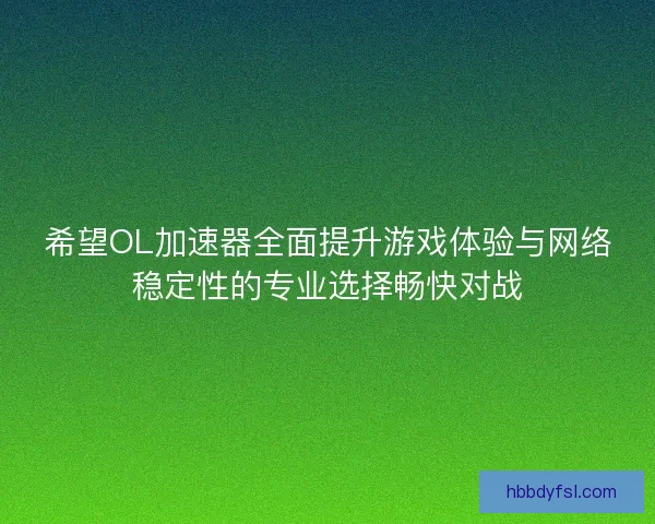 希望OL加速器全面提升游戏体验与网络稳定性的专业选择畅快对战
