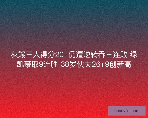 灰熊三人得分20+仍遭逆转吞三连败 绿凯豪取9连胜 38岁伙夫26+9创新高