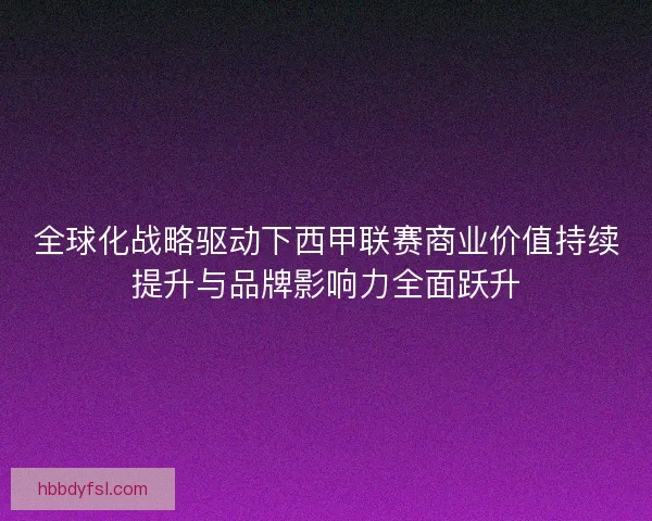 全球化战略驱动下西甲联赛商业价值持续提升与品牌影响力全面跃升