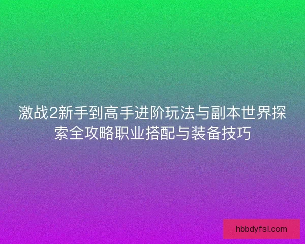 激战2新手到高手进阶玩法与副本世界探索全攻略职业搭配与装备技巧