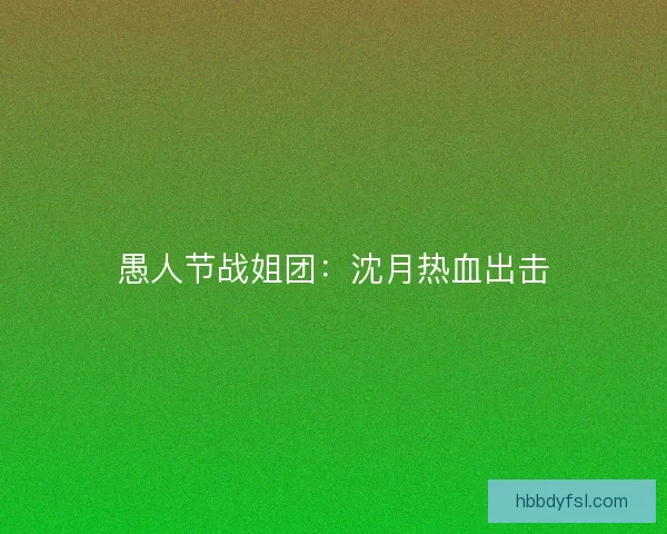 愚人节战姐团：沈月热血出击