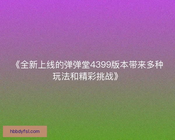 《全新上线的弹弹堂4399版本带来多种玩法和精彩挑战》