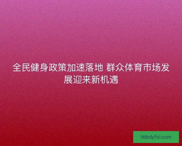 全民健身政策加速落地 群众体育市场发展迎来新机遇