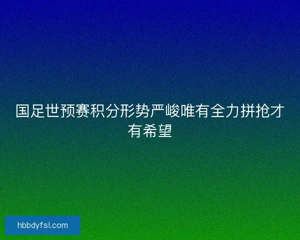 国足世预赛积分形势严峻唯有全力拼抢才有希望